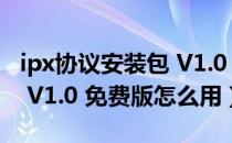 ipx协议安装包 V1.0 免费版（ipx协议安装包 V1.0 免费版怎么用）