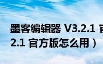 墨客编辑器 V3.2.1 官方版（墨客编辑器 V3.2.1 官方版怎么用）