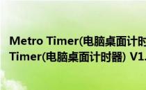 Metro Timer(电脑桌面计时器) V1.0 绿色免费版（Metro Timer(电脑桌面计时器) V1.0 绿色免费版怎么用）