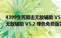 4399生死狙击无敌辅助 V5.2 绿色免费版（4399生死狙击无敌辅助 V5.2 绿色免费版怎么用）