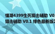 惜潮4399生死狙击辅助 V0.1 绿色最新版（惜潮4399生死狙击辅助 V0.1 绿色最新版怎么用）