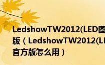 LedshowTW2012(LED图文编辑软件) V12.10.10.00 官方版（LedshowTW2012(LED图文编辑软件) V12.10.10.00 官方版怎么用）