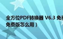 全方位PDF转换器 V6.3 免费版（全方位PDF转换器 V6.3 免费版怎么用）