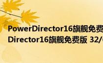 PowerDirector16旗舰免费版 32/64位 免注册版（PowerDirector16旗舰免费版 32/64位 免注册版怎么用）