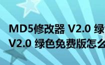 MD5修改器 V2.0 绿色免费版（MD5修改器 V2.0 绿色免费版怎么用）