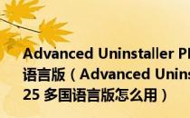 Advanced Uninstaller PRO(高级卸载程序) V12.25 多国语言版（Advanced Uninstaller PRO(高级卸载程序) V12.25 多国语言版怎么用）