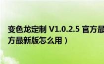 变色龙定制 V1.0.2.5 官方最新版（变色龙定制 V1.0.2.5 官方最新版怎么用）