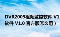 DVR2009视频监控软件 V1.0 官方版（DVR2009视频监控软件 V1.0 官方版怎么用）