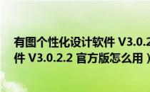 有图个性化设计软件 V3.0.2.2 官方版（有图个性化设计软件 V3.0.2.2 官方版怎么用）