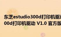 东芝estudio300d打印机驱动 V1.0 官方版（东芝estudio300d打印机驱动 V1.0 官方版怎么用）