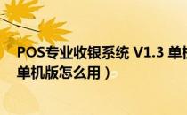 POS专业收银系统 V1.3 单机版（POS专业收银系统 V1.3 单机版怎么用）