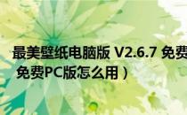 最美壁纸电脑版 V2.6.7 免费PC版（最美壁纸电脑版 V2.6.7 免费PC版怎么用）