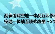 战争游戏空地一体战五项修改器 +5 绿色免费版（战争游戏空地一体战五项修改器 +5 绿色免费版怎么用）