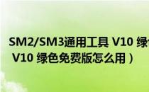 SM2/SM3通用工具 V10 绿色免费版（SM2/SM3通用工具 V10 绿色免费版怎么用）