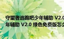 守望者逃跑吧少年辅助 V2.0 绿色免费版（守望者逃跑吧少年辅助 V2.0 绿色免费版怎么用）