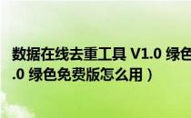 数据在线去重工具 V1.0 绿色免费版（数据在线去重工具 V1.0 绿色免费版怎么用）