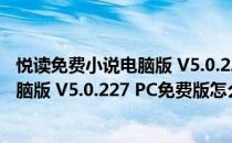 悦读免费小说电脑版 V5.0.227 PC免费版（悦读免费小说电脑版 V5.0.227 PC免费版怎么用）