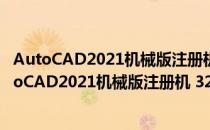 AutoCAD2021机械版注册机 32位/64位 离线激活版（AutoCAD2021机械版注册机 32位/64位 离线激活版怎么用）