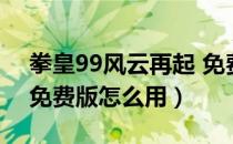 拳皇99风云再起 免费版（拳皇99风云再起 免费版怎么用）