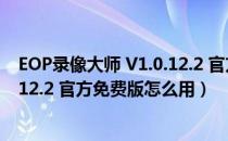 EOP录像大师 V1.0.12.2 官方免费版（EOP录像大师 V1.0.12.2 官方免费版怎么用）