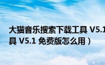 大猫音乐搜索下载工具 V5.1 免费版（大猫音乐搜索下载工具 V5.1 免费版怎么用）