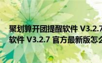 聚划算开团提醒软件 V3.2.7 官方最新版（聚划算开团提醒软件 V3.2.7 官方最新版怎么用）