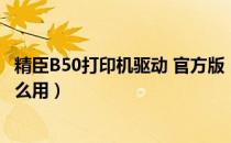 精臣B50打印机驱动 官方版（精臣B50打印机驱动 官方版怎么用）