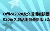 Office2020永久激活密钥最新版 32/64位 免费版（Office2020永久激活密钥最新版 32/64位 免费版怎么用）