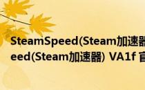 SteamSpeed(Steam加速器) VA1f 官方a系版（SteamSpeed(Steam加速器) VA1f 官方a系版怎么用）