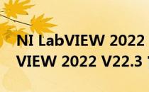 NI LabVIEW 2022 V22.3 官方版（NI LabVIEW 2022 V22.3 官方版怎么用）