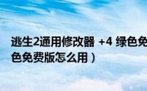 逃生2通用修改器 +4 绿色免费版（逃生2通用修改器 +4 绿色免费版怎么用）