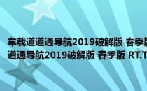 车载道道通导航2019破解版 春季版 RT.T.28.00 免费激活码版（车载道道通导航2019破解版 春季版 RT.T.28.00 免费激活码版怎么用）