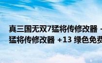 真三国无双7猛将传修改器 +13 绿色免费版（真三国无双7猛将传修改器 +13 绿色免费版怎么用）