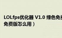 LOLfps优化器 V1.0 绿色免费版（LOLfps优化器 V1.0 绿色免费版怎么用）