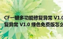 CF一键多功能修复异常 V1.0 绿色免费版（CF一键多功能修复异常 V1.0 绿色免费版怎么用）