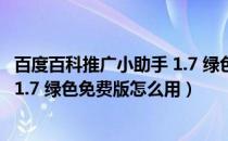 百度百科推广小助手 1.7 绿色免费版（百度百科推广小助手 1.7 绿色免费版怎么用）