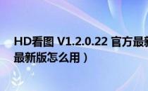 HD看图 V1.2.0.22 官方最新版（HD看图 V1.2.0.22 官方最新版怎么用）