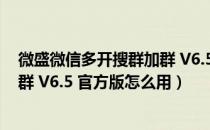 微盛微信多开搜群加群 V6.5 官方版（微盛微信多开搜群加群 V6.5 官方版怎么用）