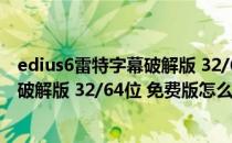 edius6雷特字幕破解版 32/64位 免费版（edius6雷特字幕破解版 32/64位 免费版怎么用）