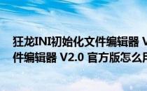 狂龙INI初始化文件编辑器 V2.0 官方版（狂龙INI初始化文件编辑器 V2.0 官方版怎么用）