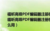 福昕高级PDF编辑器注册机 V11.1.0.52543 绿色免费版（福昕高级PDF编辑器注册机 V11.1.0.52543 绿色免费版怎么用）