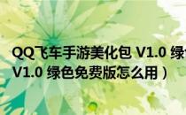 QQ飞车手游美化包 V1.0 绿色免费版（QQ飞车手游美化包 V1.0 绿色免费版怎么用）