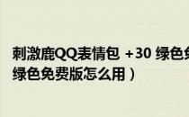 刺激鹿QQ表情包 +30 绿色免费版（刺激鹿QQ表情包 +30 绿色免费版怎么用）