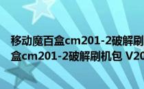 移动魔百盒cm201-2破解刷机包 V2022 免费版（移动魔百盒cm201-2破解刷机包 V2022 免费版怎么用）