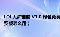 LOL大驴辅助 V1.0 绿色免费版（LOL大驴辅助 V1.0 绿色免费版怎么用）