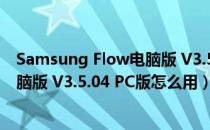 Samsung Flow电脑版 V3.5.04 PC版（Samsung Flow电脑版 V3.5.04 PC版怎么用）