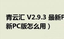 青云汇 V2.9.3 最新PC版（青云汇 V2.9.3 最新PC版怎么用）