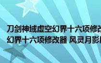 刀剑神域虚空幻界十六项修改器 风灵月影版（刀剑神域虚空幻界十六项修改器 风灵月影版怎么用）