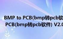 BMP to PCB(bmp转pcb软件) V2.0 绿色免费版（BMP to PCB(bmp转pcb软件) V2.0 绿色免费版怎么用）