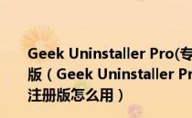 Geek Uninstaller Pro(专业卸载工具) V3.3.4 中文免注册版（Geek Uninstaller Pro(专业卸载工具) V3.3.4 中文免注册版怎么用）